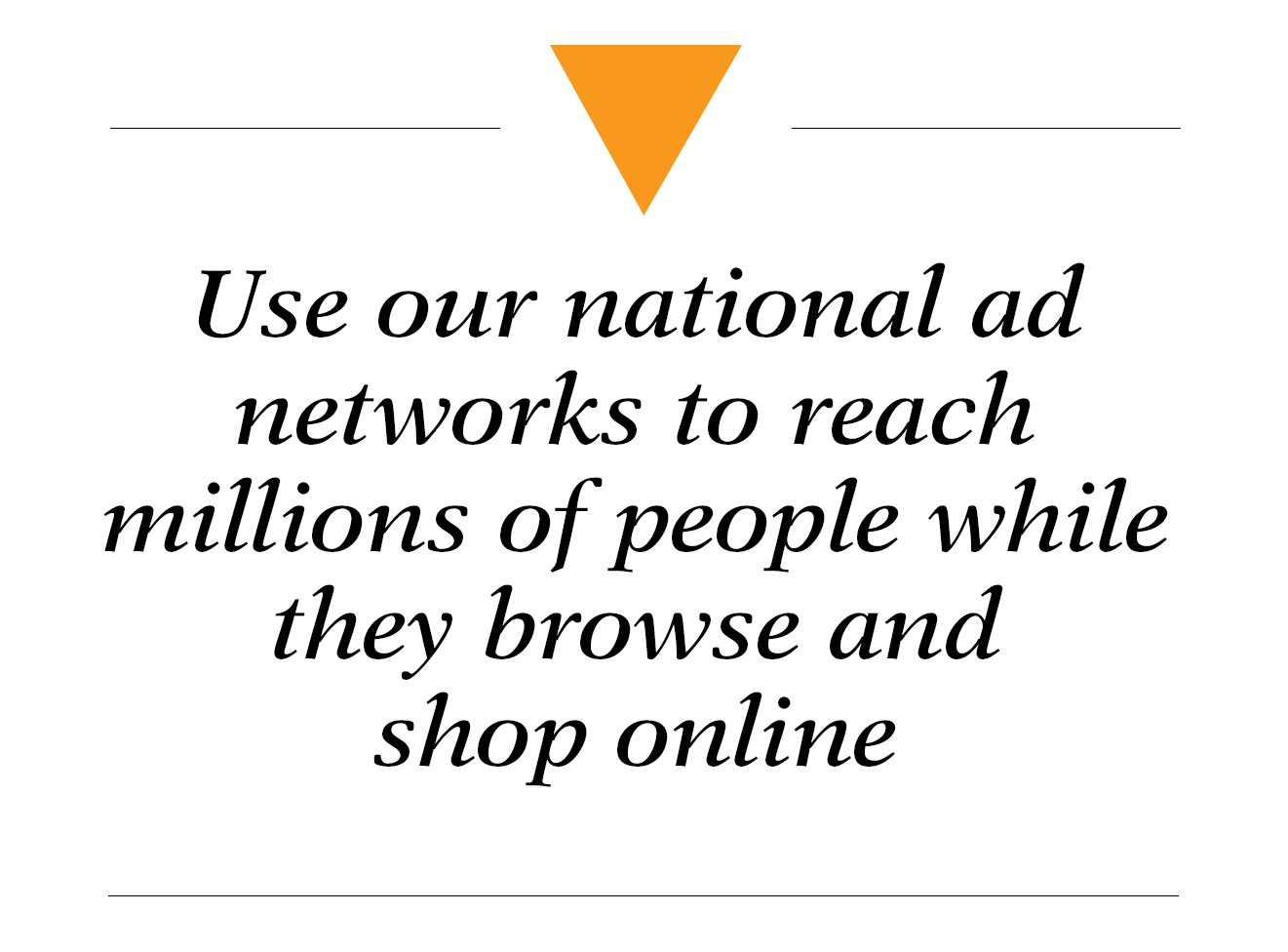 Use our national ad networks to reach millions of people while they browse and shop online - online display advertising