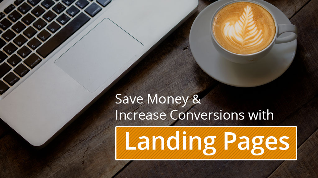 Save money and increase conversions with landing pages